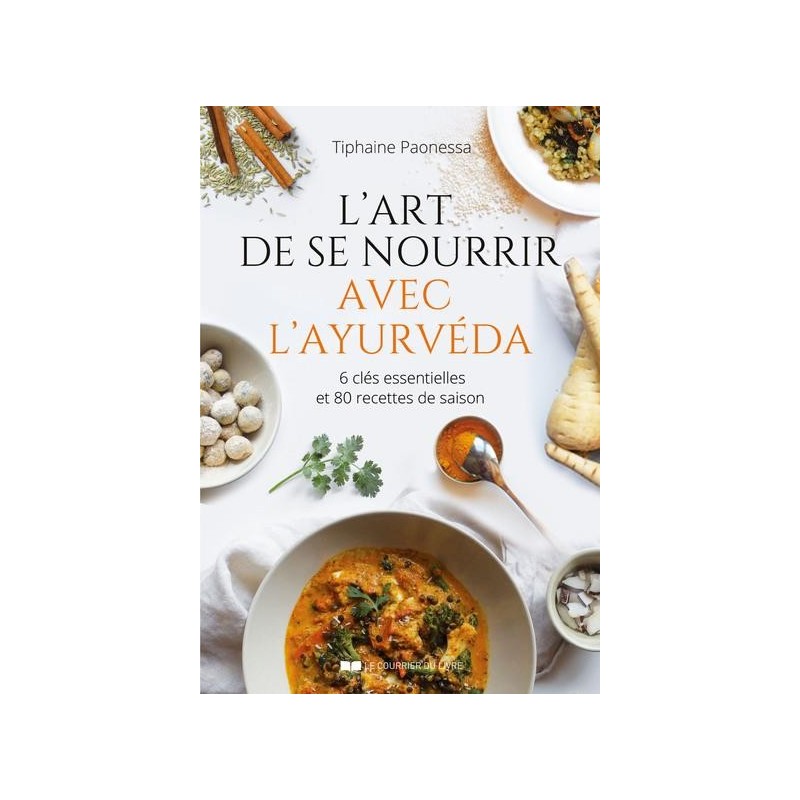 L'art de se nourrir avec l'Ayurvéda - 6 clés essentielles et 80 recettes de saison