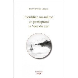 S'oublier soi-même en pratiquant la Voie du zen - Pierre Crépon